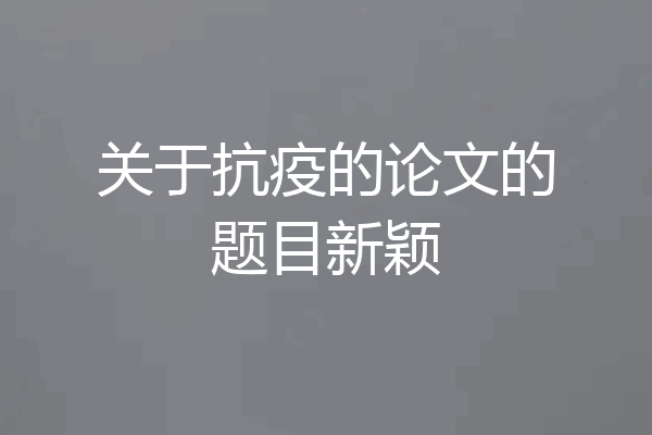 关于抗疫的论文的题目新颖