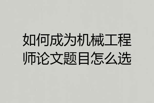 如何成为机械工程师论文题目怎么选