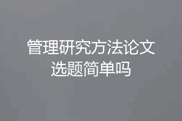 管理研究方法论文选题简单吗