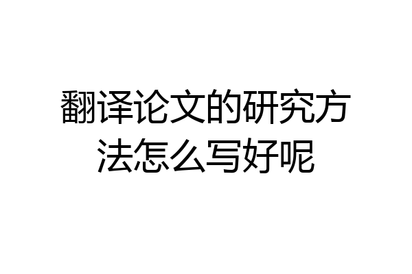 翻译论文的研究方法怎么写好呢
