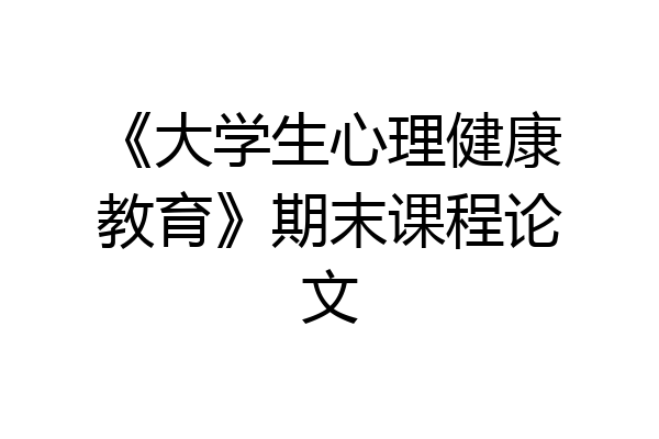 《大学生心理健康教育》期末课程论文