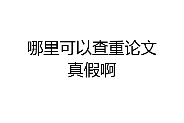 哪里可以查重论文真假啊