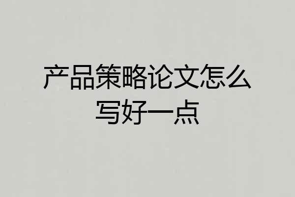 产品策略论文怎么写好一点