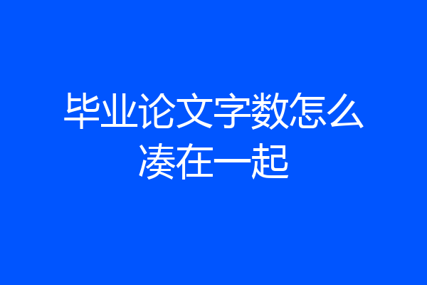 毕业论文字数怎么凑在一起