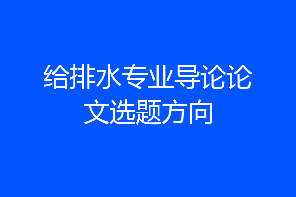给排水专业导论论文选题方向