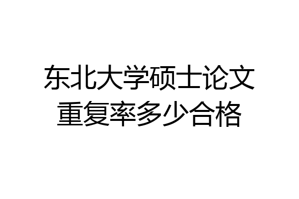 东北大学硕士论文重复率多少合格