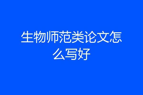 生物师范类论文怎么写好