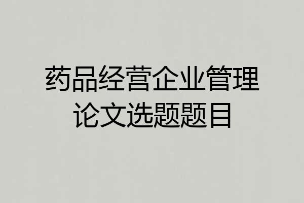 药品经营企业管理论文选题题目