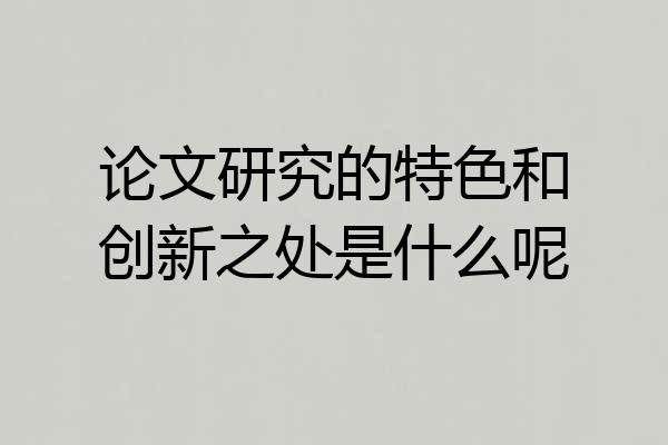 论文研究的特色和创新之处是什么呢