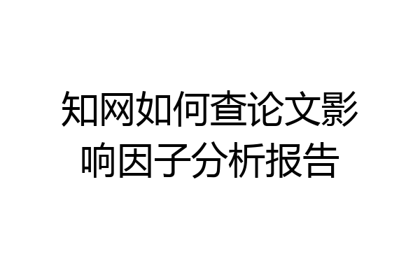 知网如何查论文影响因子分析报告