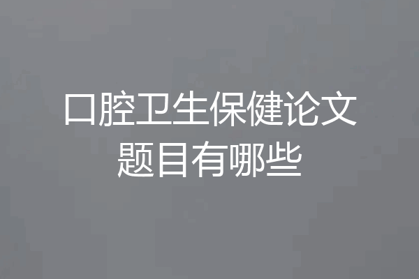 口腔卫生保健论文题目有哪些