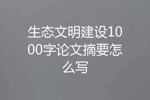 生态文明建设1000字论文摘要怎么写