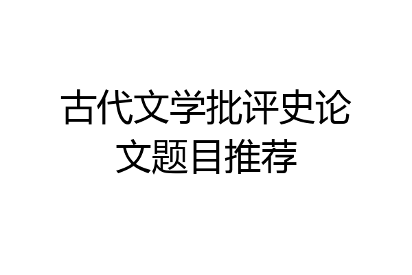 古代文学批评史论文题目推荐