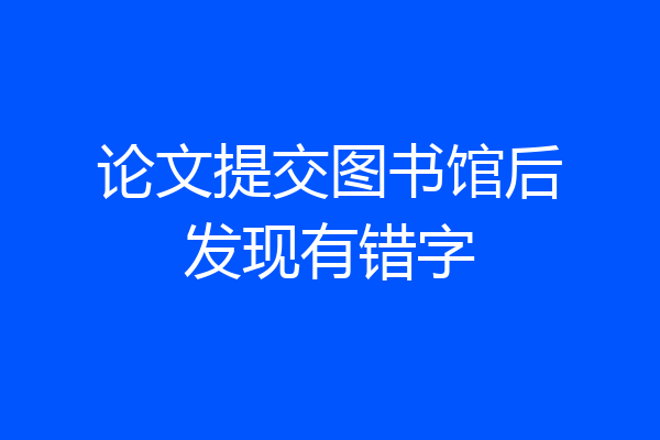 论文提交图书馆后发现有错字