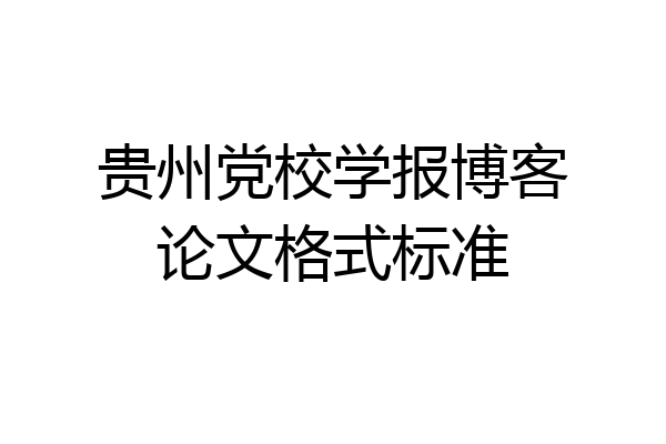 贵州党校学报博客论文格式标准