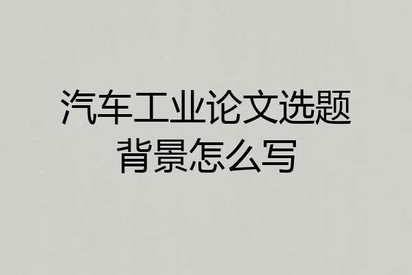 汽车工业论文选题背景怎么写