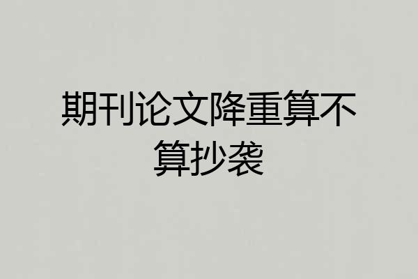 期刊论文降重算不算抄袭