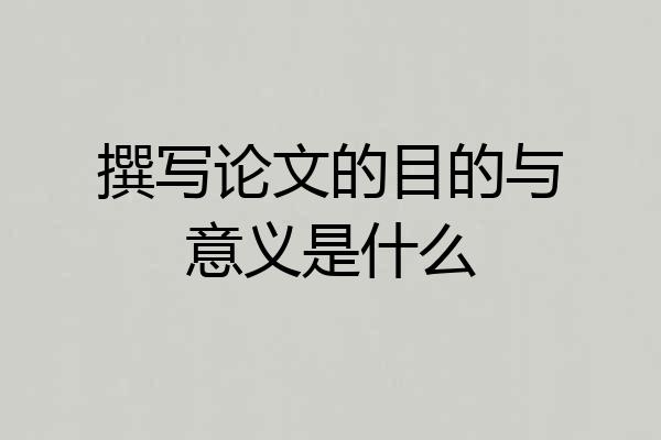 撰写论文的目的与意义是什么