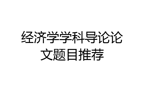 经济学学科导论论文题目推荐