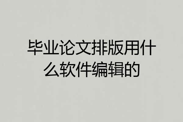 毕业论文排版用什么软件编辑的
