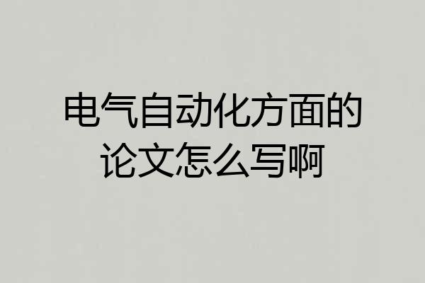 电气自动化方面的论文怎么写啊