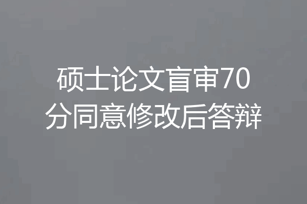 硕士论文盲审70分同意修改后答辩