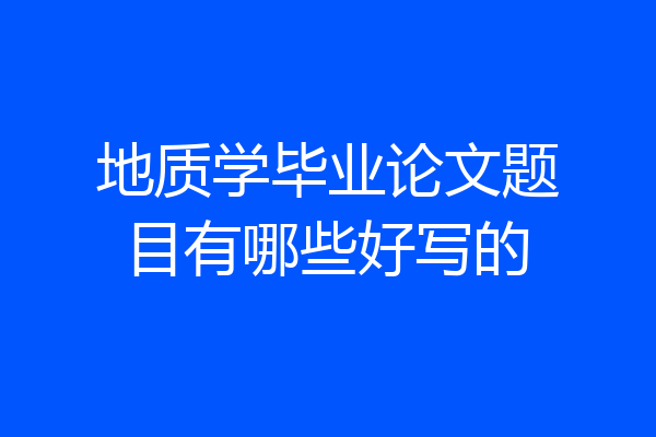 地质学毕业论文题目有哪些好写的