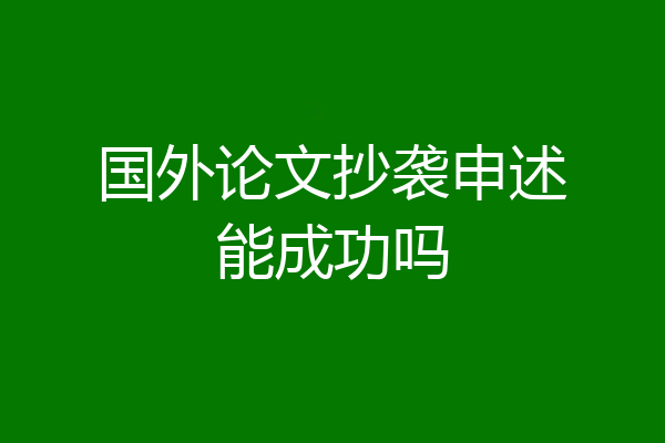 国外论文抄袭申述能成功吗