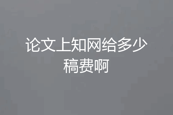 论文上知网给多少稿费啊