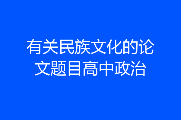 有关民族文化的论文题目高中政治
