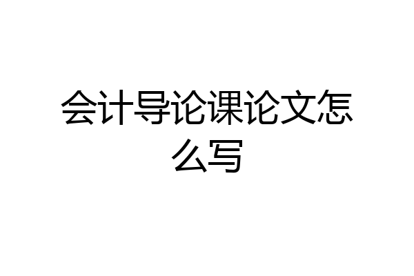 会计导论课论文怎么写