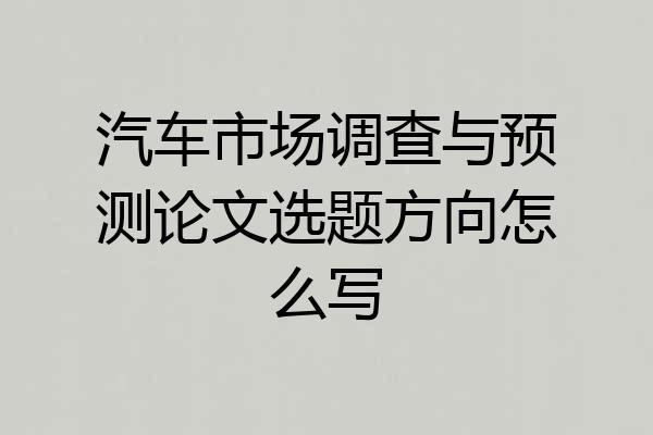 汽车市场调查与预测论文选题方向怎么写