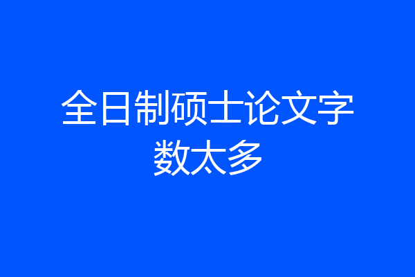全日制硕士论文字数太多