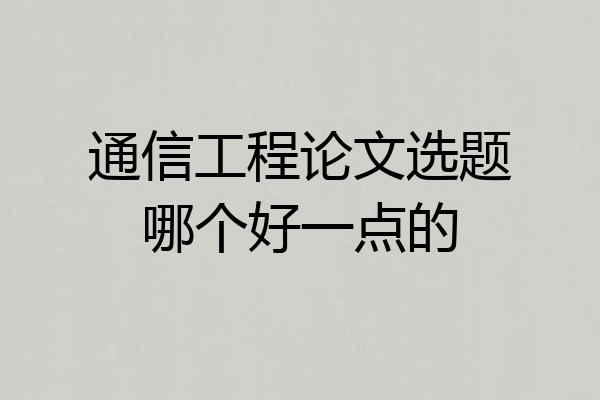 通信工程论文选题哪个好一点的