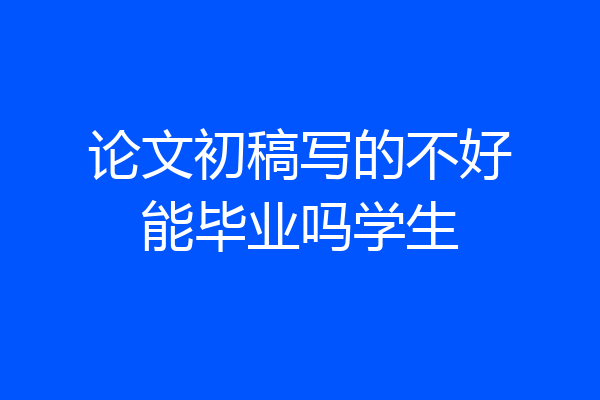 论文初稿写的不好能毕业吗学生
