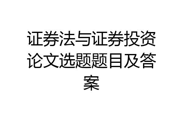 证券法与证券投资论文选题题目及答案