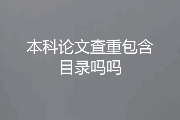 本科论文查重包含目录吗吗