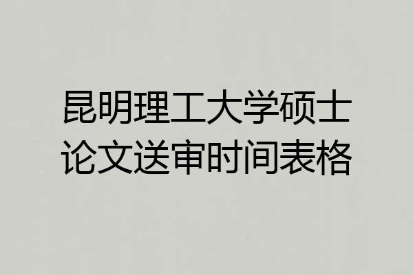 昆明理工大学硕士论文送审时间表格