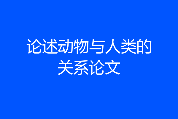 论述动物与人类的关系论文