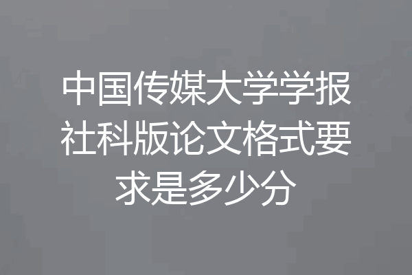 中国传媒大学学报社科版论文格式要求是多少分