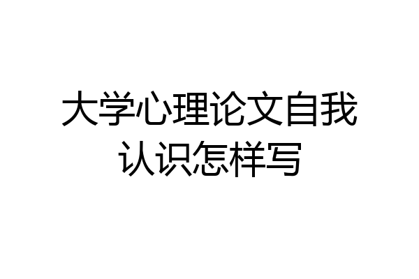 大学心理论文自我认识怎样写