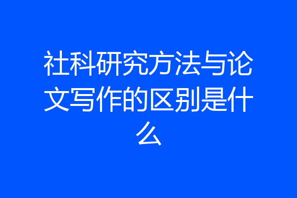 社科研究方法与论文写作的区别是什么