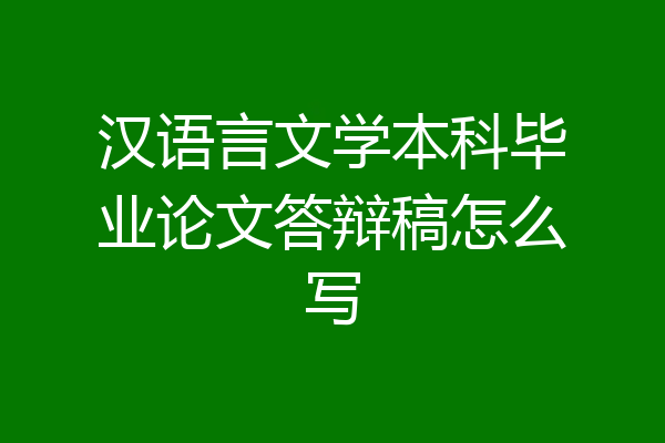 汉语言文学本科毕业论文答辩稿怎么写