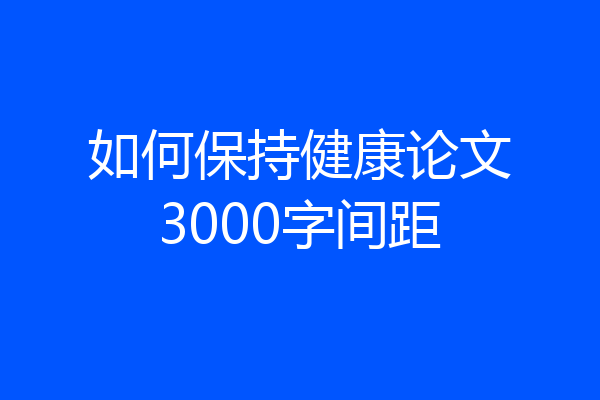 如何保持健康论文3000字间距