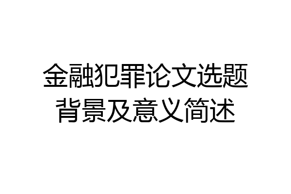 金融犯罪论文选题背景及意义简述