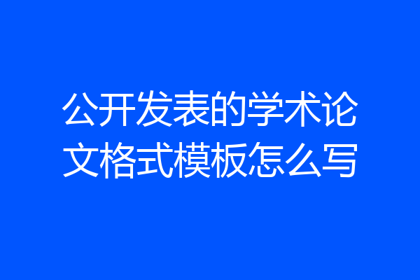 公开发表的学术论文格式模板怎么写
