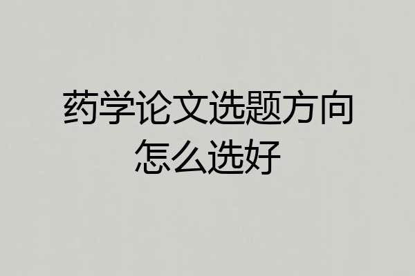 药学论文选题方向怎么选好