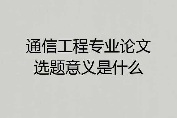 通信工程专业论文选题意义是什么