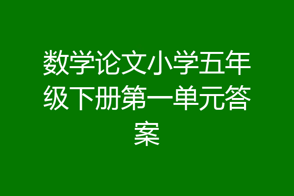 数学论文小学五年级下册第一单元答案