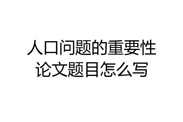 人口问题的重要性论文题目怎么写